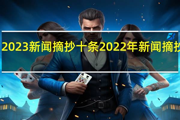 2023新闻摘抄十条 2022年新闻摘抄简短