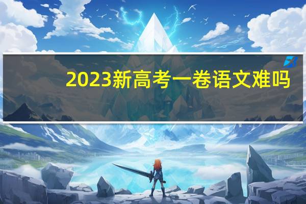 2023新高考一卷语文难吗