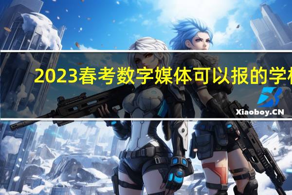 2023春考数字媒体可以报的学校