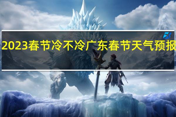 2023春节冷不冷广东 春节天气预报2023