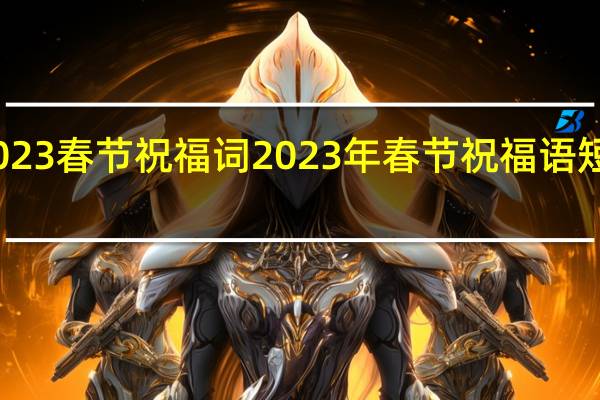 2023春节祝福词 2023年春节祝福语短句大全