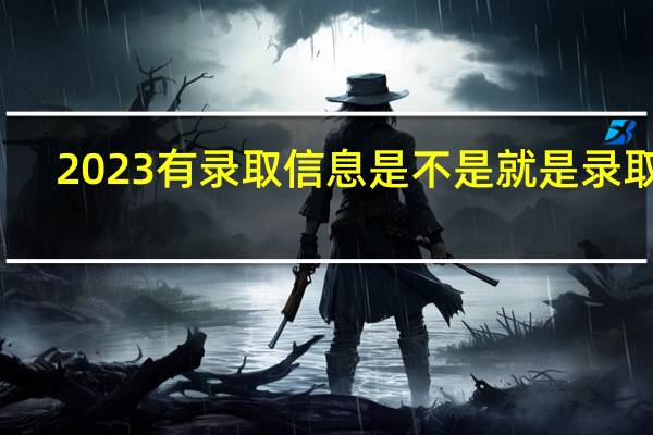 2023有录取信息是不是就是录取了