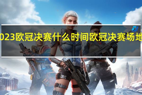 2023欧冠决赛什么时间 欧冠决赛场地怎么选