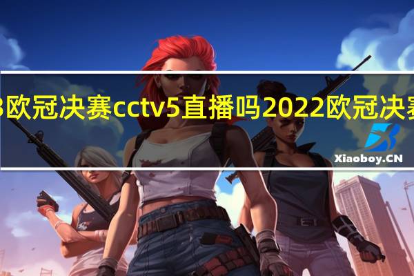 2023欧冠决赛cctv5直播吗 2022欧冠决赛全场回放