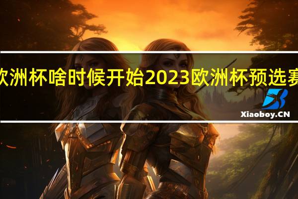 2023欧洲杯啥时候开始 2023欧洲杯预选赛赛程时间表