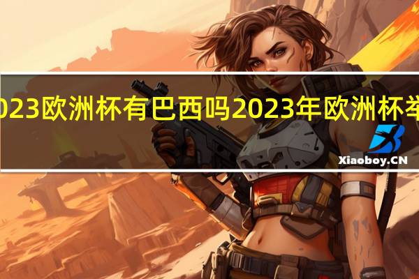 2023欧洲杯有巴西吗 2023年欧洲杯举办时间