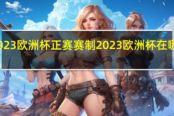2023欧洲杯正赛赛制 2023欧洲杯在哪儿举办
