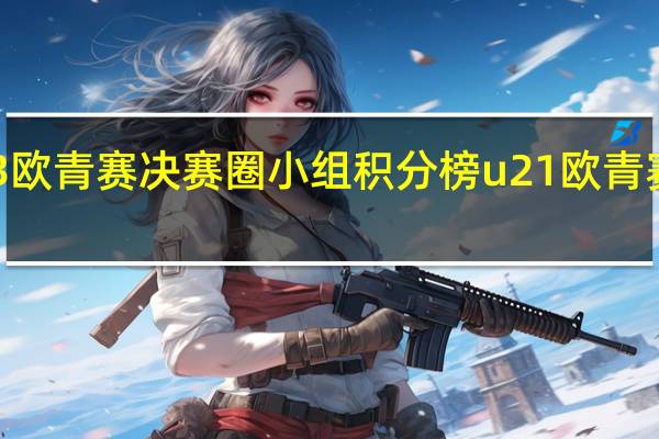2023欧青赛决赛圈小组积分榜 u21欧青赛最新战报