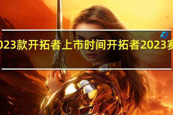 2023款开拓者上市时间 开拓者2023赛季阵容