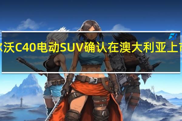 2023款沃尔沃C40电动SUV确认在澳大利亚上市起价74990美元