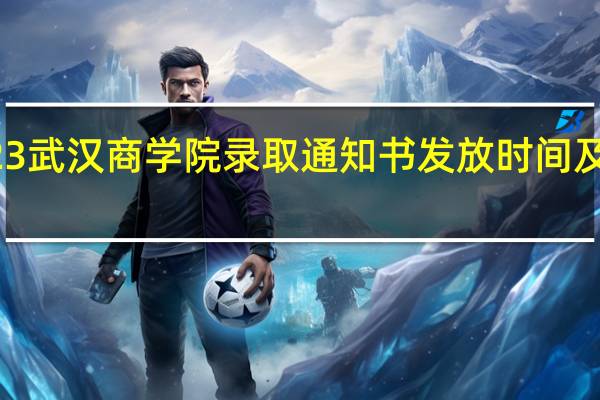 2023武汉商学院录取通知书发放时间及查询入口