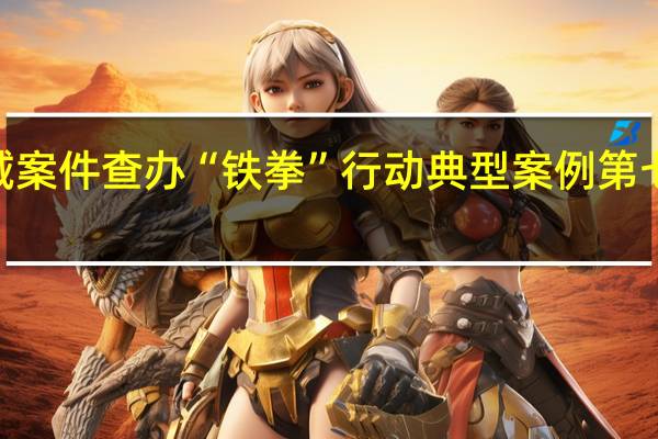 2023民生领域案件查办“铁拳”行动典型案例 第七批 到底什么情况嘞