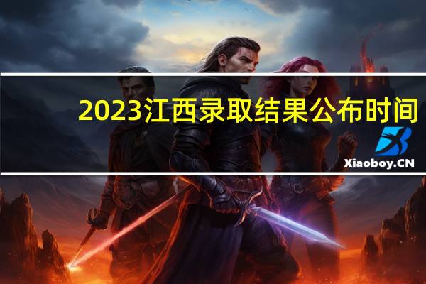 2023江西录取结果公布时间