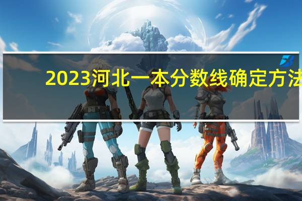2023河北一本分数线确定方法