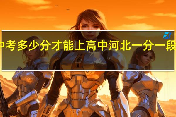 2023河北中考多少分才能上高中 河北一分一段表查询2023高考