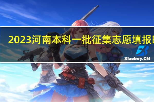 2023河南本科一批征集志愿填报时间