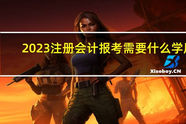 2023注册会计报考需要什么学历