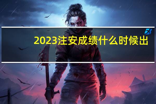2023注安成绩什么时候出