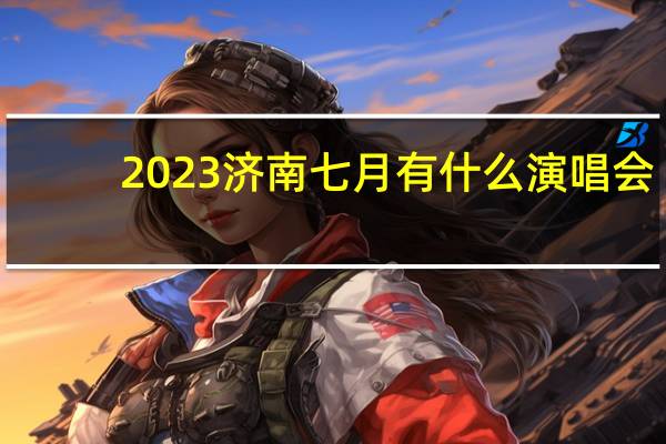2023济南七月有什么演唱会