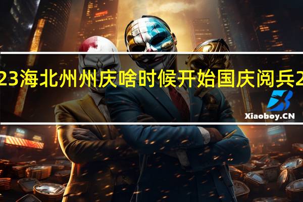 2023海北州州庆啥时候开始 国庆阅兵2023有吗