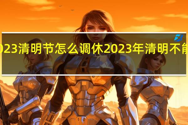 2023清明节怎么调休 2023年清明不能上坟吗