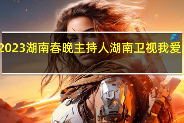 2023湖南春晚主持人 湖南卫视我爱主持人