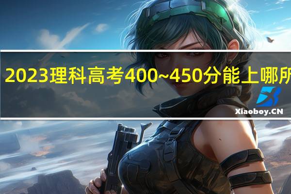 2023理科高考400~450分能上哪所大学