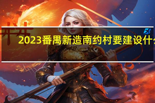 2023番禺新造南约村要建设什么