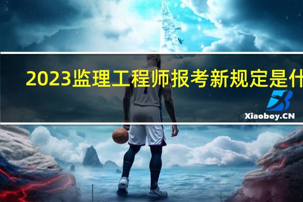 2023监理工程师报考新规定是什么