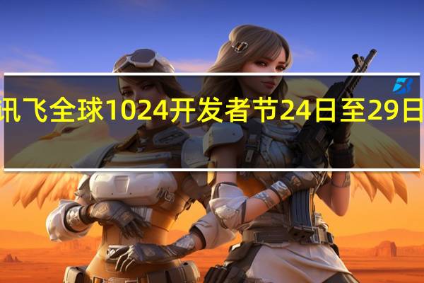 2023科大讯飞全球1024开发者节24日至29日在安徽合肥召开