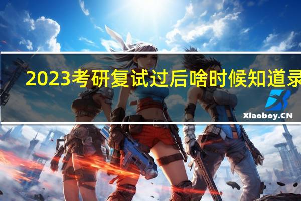 2023考研复试过后啥时候知道录取