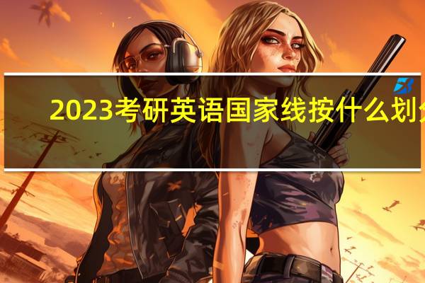 2023考研英语国家线按什么划分