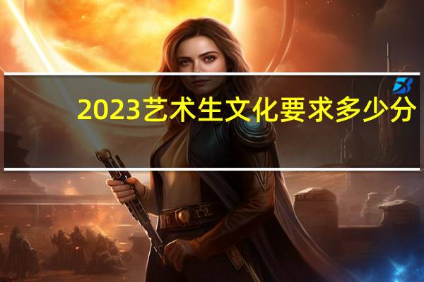 2023艺术生文化要求多少分