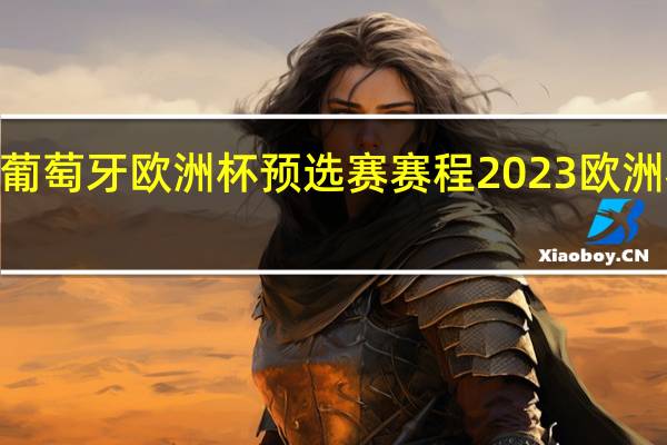2023葡萄牙欧洲杯预选赛赛程 2023欧洲杯比赛时间