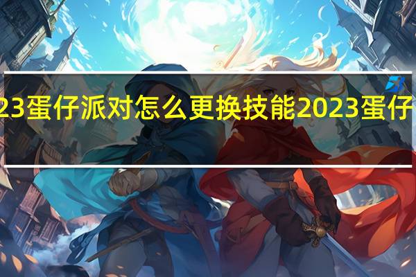 2023蛋仔派对怎么更换技能 2023蛋仔头像合集