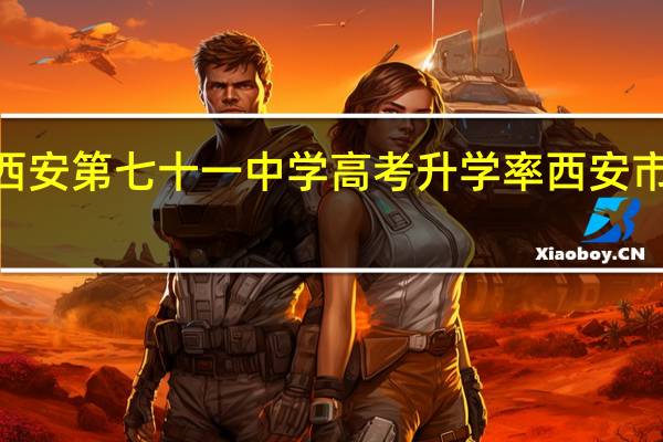 2023西安第七十一中学高考升学率 西安市第七十中学