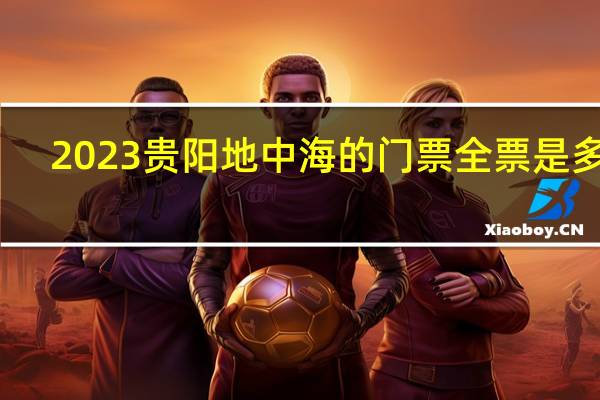 2023贵阳地中海的门票全票是多少