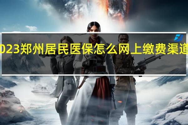 2023郑州居民医保怎么网上缴费渠道有哪些