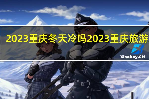 2023重庆冬天冷吗 2023重庆旅游攻略