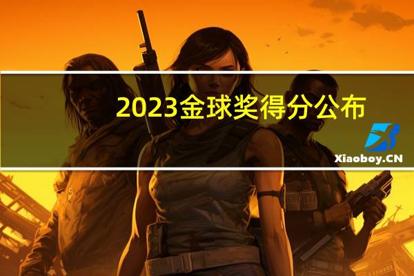 2023金球奖得分公布：梅西夺魁！领先哈兰德105分