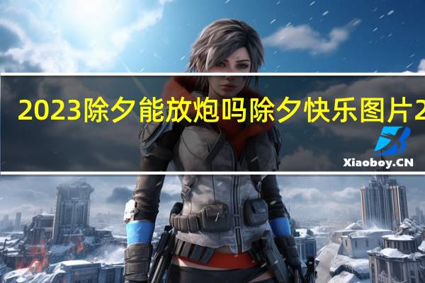 2023除夕能放炮吗 除夕快乐图片2023