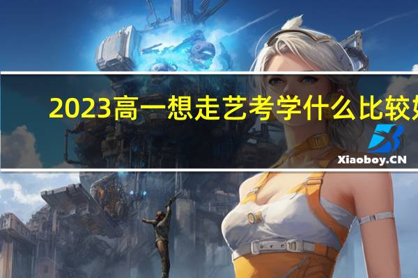 2023高一想走艺考学什么比较好