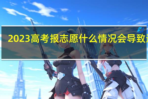 2023高考报志愿什么情况会导致退档