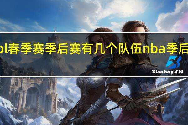 2023lpl春季赛季后赛有几个队伍 nba季后赛规则2023