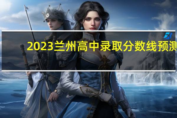 2023兰州高中录取分数线预测
