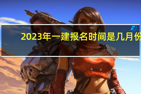 2023年一建报名时间是几月份