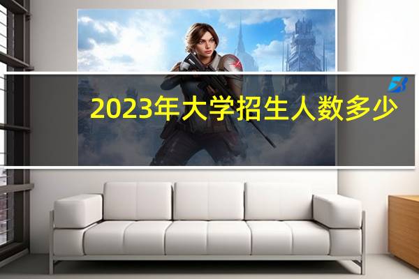 2023年大学招生人数多少