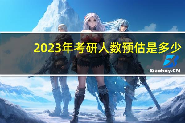 2023年考研人数预估是多少