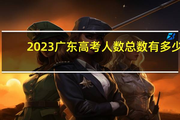 2023广东高考人数总数有多少