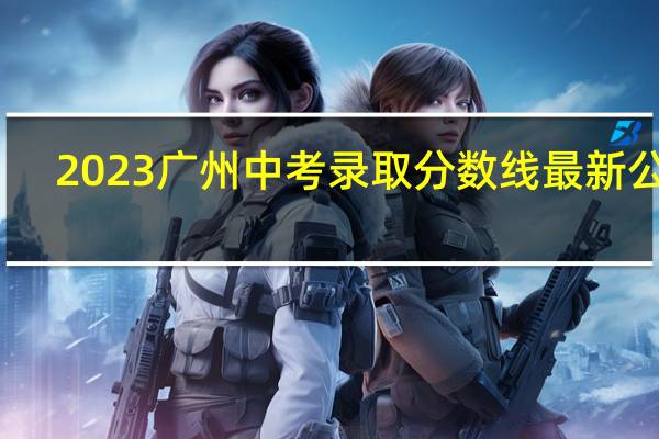 2023广州中考录取分数线最新公布